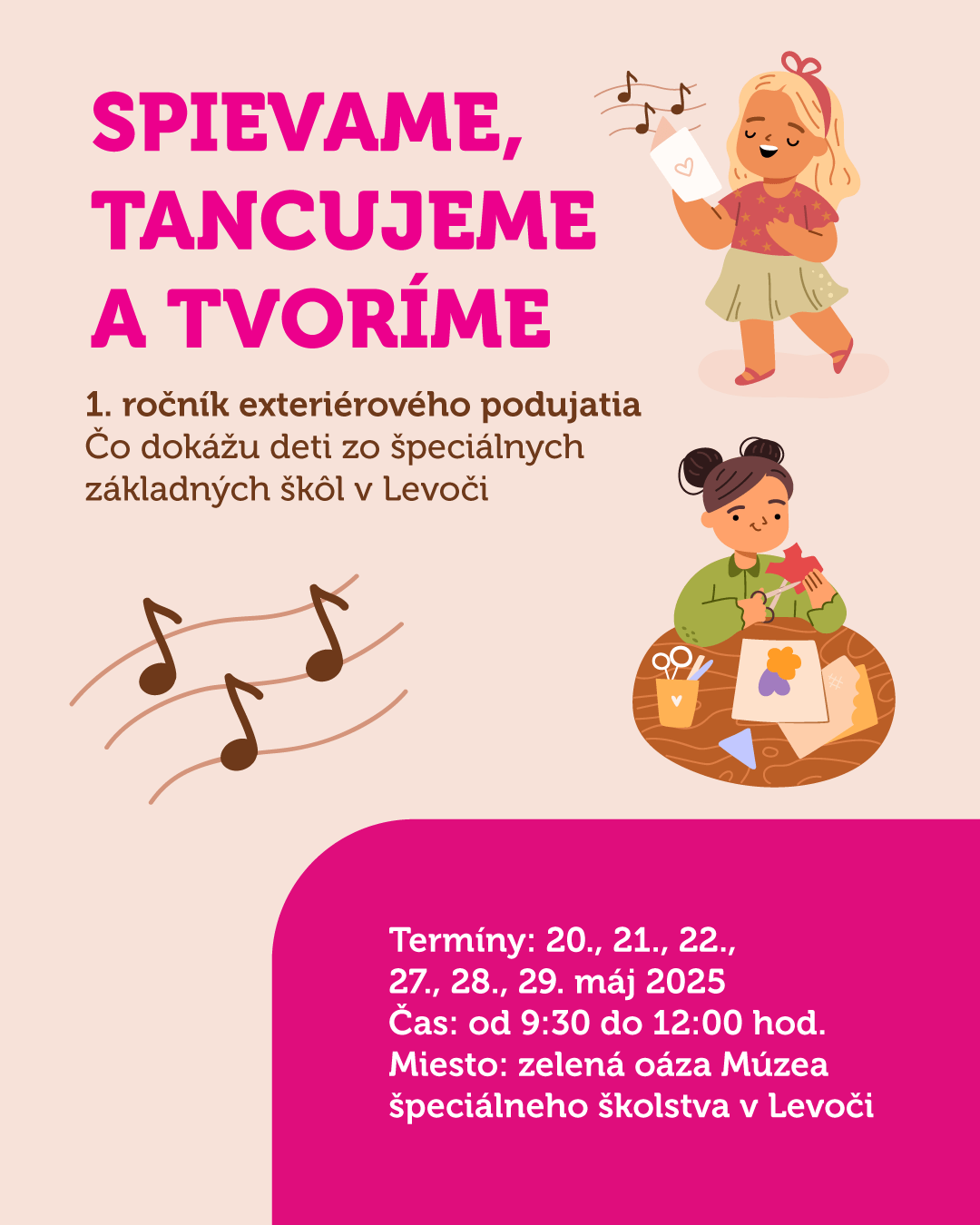 Spievame, tancujeme a tvoríme. 1. ročník exteriérového podujatia. Čo dokážu deti zo špeciálnych základných škôl v Levoči. Termíny: 20., 21., 22., 27., 28., a 29. máj 2025. Čas od 9:30 -12:00. Miesto: zelená oáza Múzea špec. školstva v Levoči