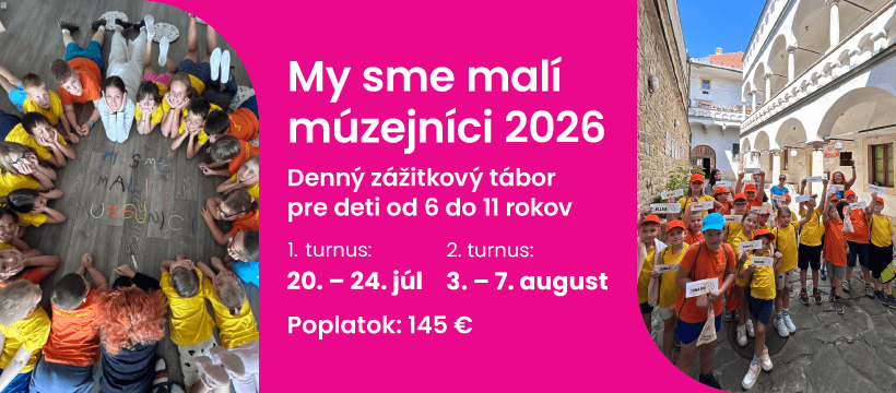 My sme malí múzejníci 2026. Denný zážitkový tábor pre deti od 6 do 11 rokov. 1. turnus: 20. - 24. júl, 2. turnus: 3. - 7. august. Poplatok 145 eur.